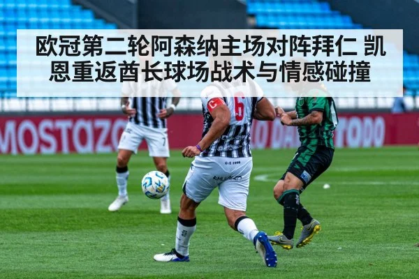 欧冠第二轮阿森纳主场对阵拜仁 凯恩重返酋长球场战术与情感碰撞