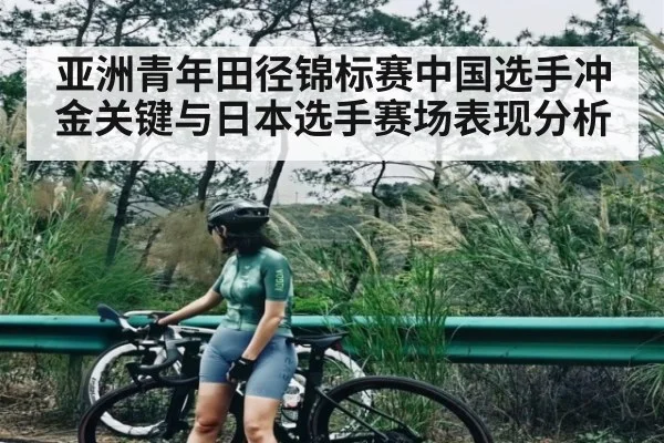 亚洲青年田径锦标赛中国选手冲金关键与日本选手赛场表现分析