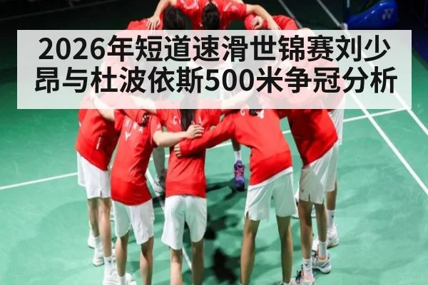 2026年短道速滑世锦赛刘少昂与杜波依斯500米争冠分析